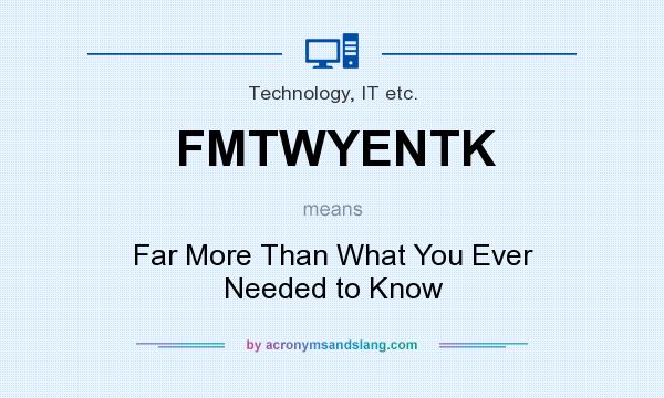 What does FMTWYENTK mean? It stands for Far More Than What You Ever Needed to Know