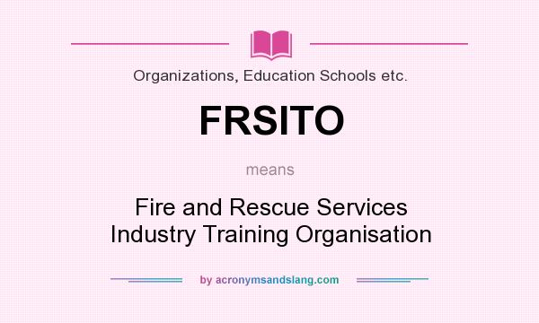 What does FRSITO mean? It stands for Fire and Rescue Services Industry Training Organisation