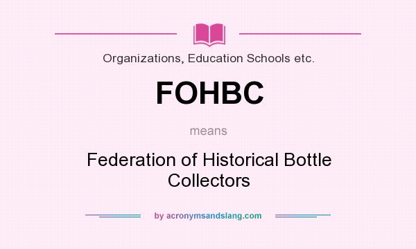 What does FOHBC mean? It stands for Federation of Historical Bottle Collectors