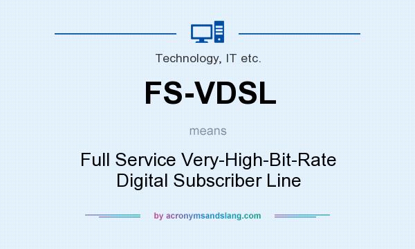 What does FS-VDSL mean? It stands for Full Service Very-High-Bit-Rate Digital Subscriber Line
