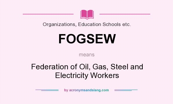 What does FOGSEW mean? It stands for Federation of Oil, Gas, Steel and Electricity Workers