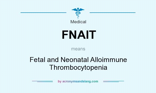 What does FNAIT mean? It stands for Fetal and Neonatal Alloimmune Thrombocytopenia