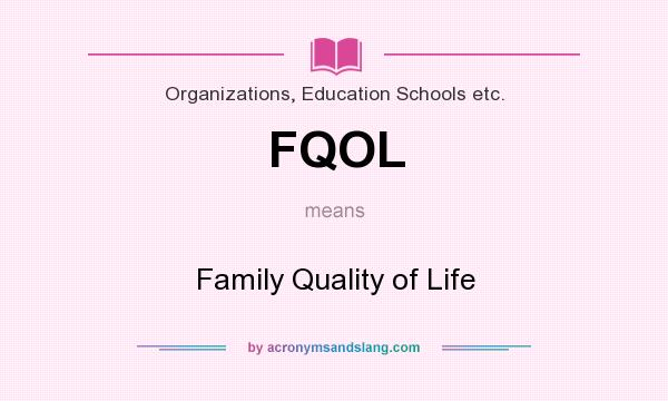 What does FQOL mean? It stands for Family Quality of Life