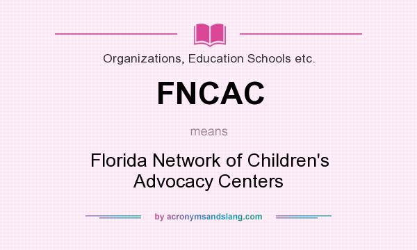 What does FNCAC mean? It stands for Florida Network of Children`s Advocacy Centers