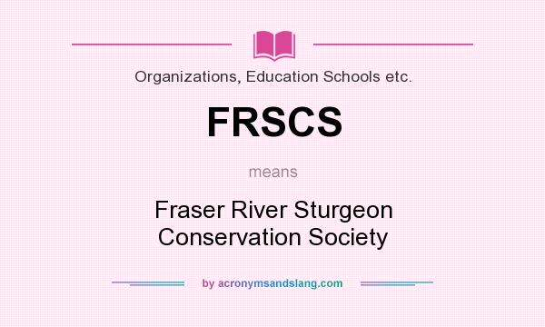 What does FRSCS mean? It stands for Fraser River Sturgeon Conservation Society