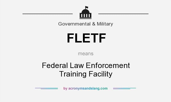 What does FLETF mean? It stands for Federal Law Enforcement Training Facility