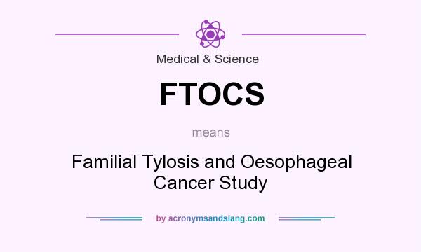 What does FTOCS mean? It stands for Familial Tylosis and Oesophageal Cancer Study