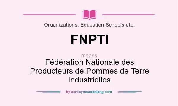 What does FNPTI mean? It stands for Fédération Nationale des Producteurs de Pommes de Terre Industrielles