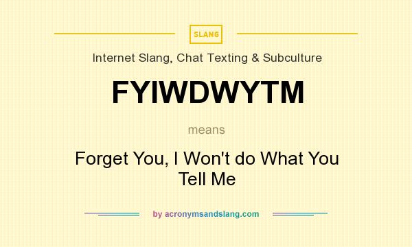 What does FYIWDWYTM mean? It stands for Forget You, I Won`t do What You Tell Me