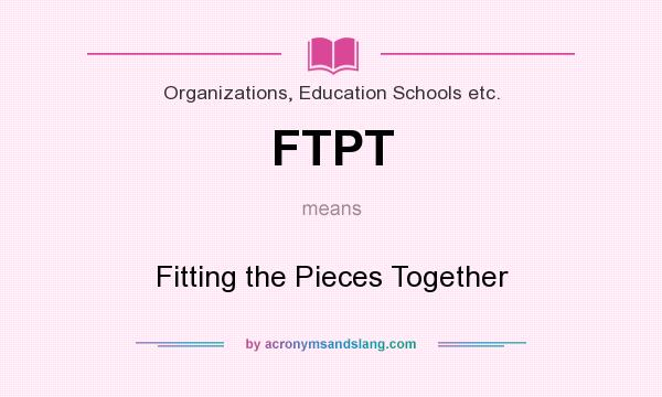 What does FTPT mean? It stands for Fitting the Pieces Together