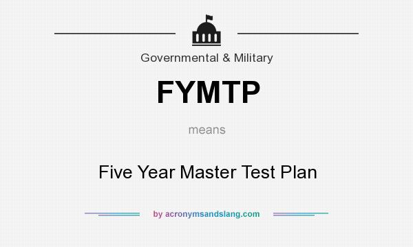 What does FYMTP mean? It stands for Five Year Master Test Plan