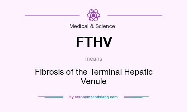 What does FTHV mean? It stands for Fibrosis of the Terminal Hepatic Venule