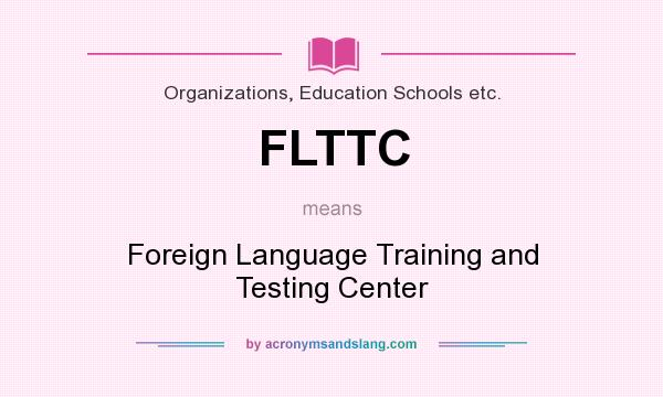 What does FLTTC mean? It stands for Foreign Language Training and Testing Center