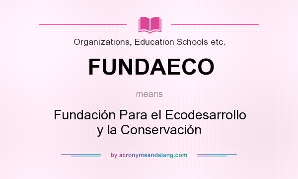 What does FUNDAECO mean? It stands for Fundación Para el Ecodesarrollo y la Conservación