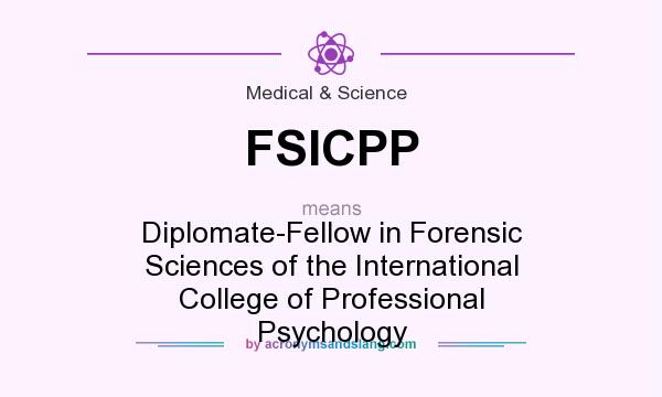 What does FSICPP mean? It stands for Diplomate-Fellow in Forensic Sciences of the International College of Professional Psychology