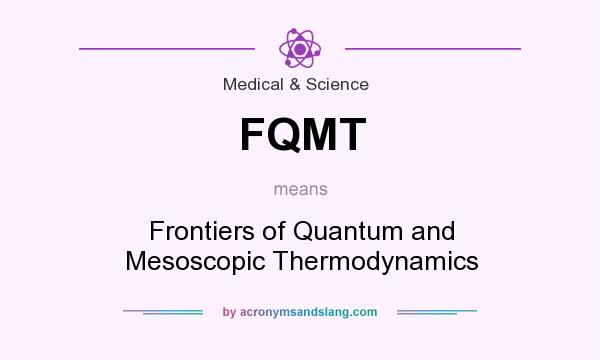 What does FQMT mean? It stands for Frontiers of Quantum and Mesoscopic Thermodynamics