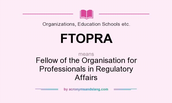 What does FTOPRA mean? It stands for Fellow of the Organisation for Professionals in Regulatory Affairs