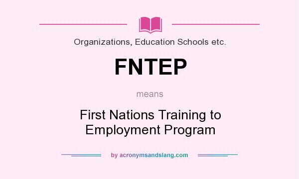 What does FNTEP mean? It stands for First Nations Training to Employment Program