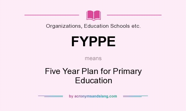 What does FYPPE mean? It stands for Five Year Plan for Primary Education