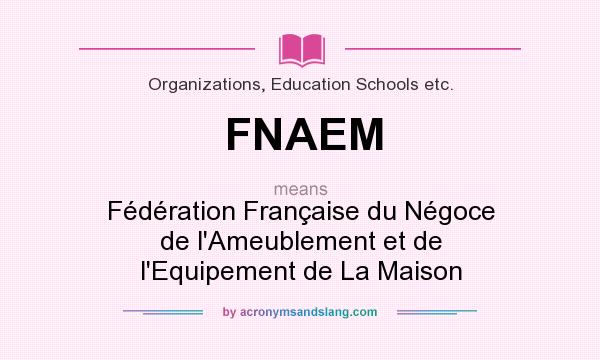 What does FNAEM mean? It stands for Fédération Française du Négoce de l`Ameublement et de l`Equipement de La Maison