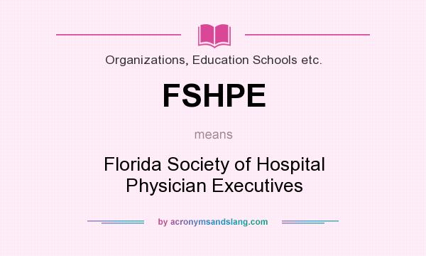 What does FSHPE mean? It stands for Florida Society of Hospital Physician Executives