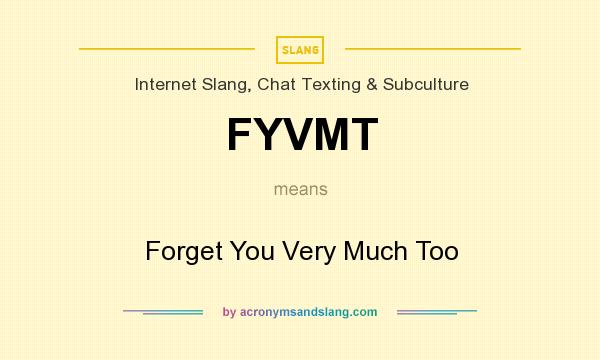 What does FYVMT mean? It stands for Forget You Very Much Too