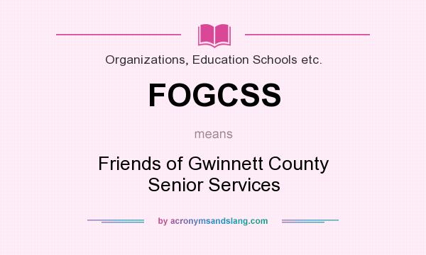 What does FOGCSS mean? It stands for Friends of Gwinnett County Senior Services