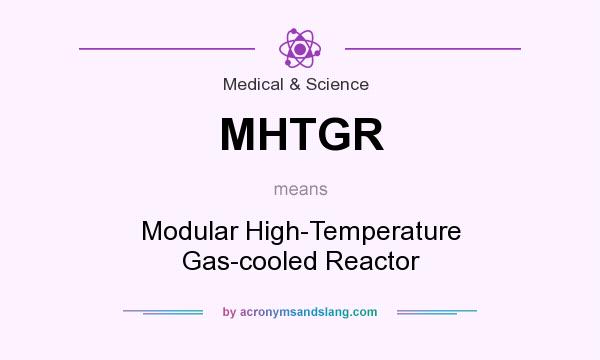 What does MHTGR mean? It stands for Modular High-Temperature Gas-cooled Reactor