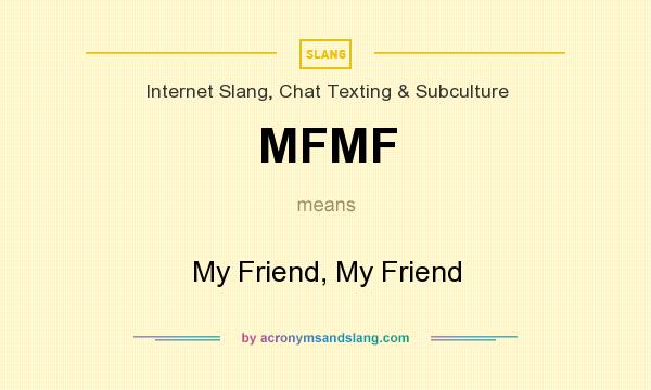 What does MFMF mean? It stands for My Friend, My Friend