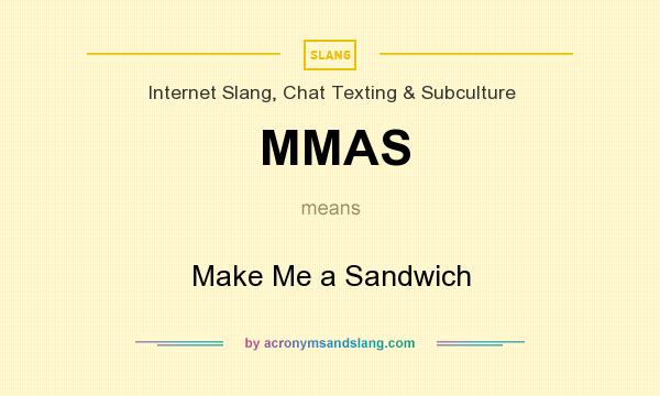 What does MMAS mean? It stands for Make Me a Sandwich