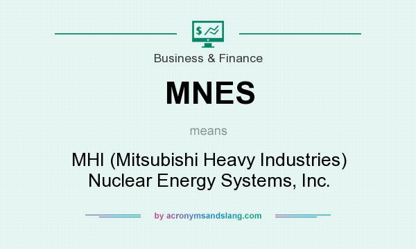What does MNES mean? It stands for MHI (Mitsubishi Heavy Industries) Nuclear Energy Systems, Inc.