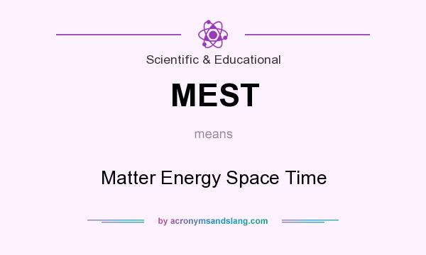 What does MEST mean? It stands for Matter Energy Space Time