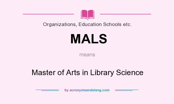 What does MALS mean? It stands for Master of Arts in Library Science