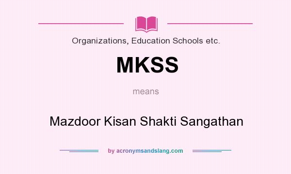 What does MKSS mean? It stands for Mazdoor Kisan Shakti Sangathan