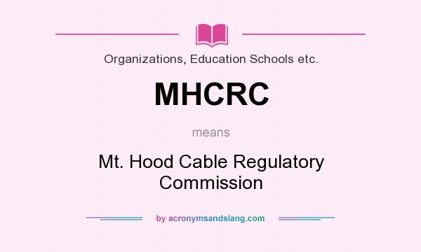What does MHCRC mean? It stands for Mt. Hood Cable Regulatory Commission