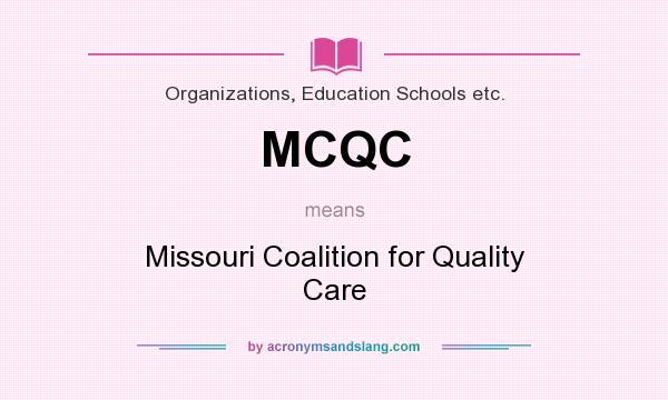 What does MCQC mean? It stands for Missouri Coalition for Quality Care
