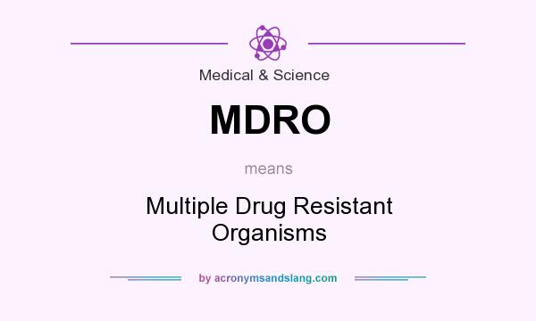 What does MDRO mean? It stands for Multiple Drug Resistant Organisms