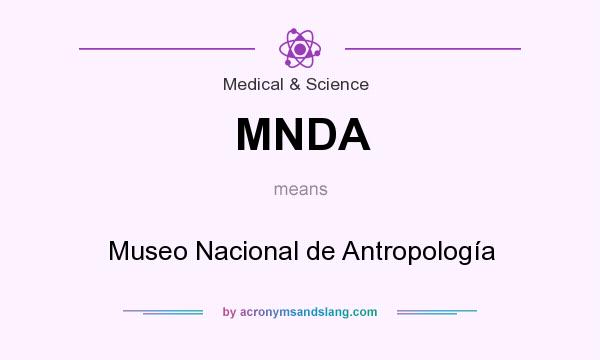 What does MNDA mean? It stands for Museo Nacional de Antropología