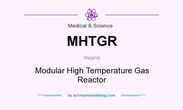 What does MHTGR mean? It stands for Modular High Temperature Gas Reactor