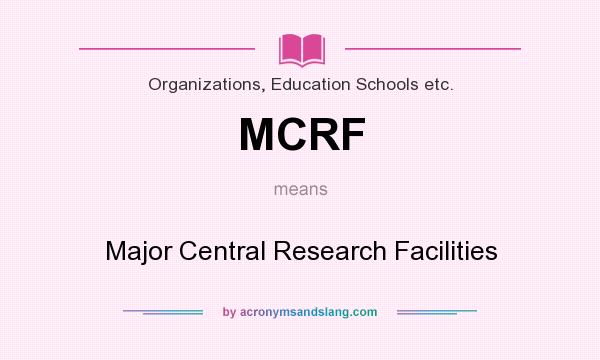 What does MCRF mean? It stands for Major Central Research Facilities