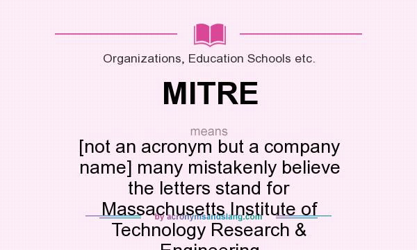 What does MITRE mean? It stands for [not an acronym but a company name] many mistakenly believe the letters stand for Massachusetts Institute of Technology Research & Engineering