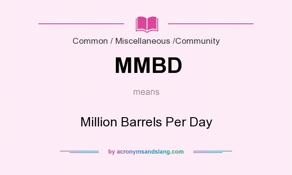 What does MMBD mean? It stands for Million Barrels Per Day