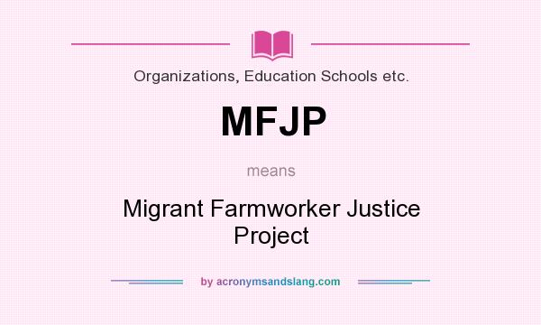 What does MFJP mean? It stands for Migrant Farmworker Justice Project