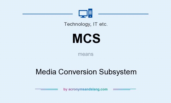 What does MCS mean? It stands for Media Conversion Subsystem