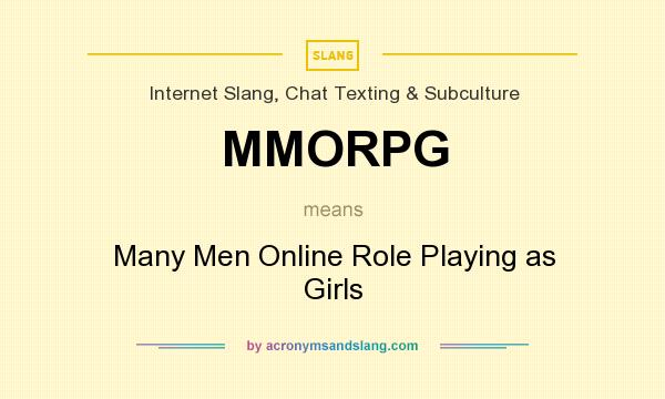 What does MMORPG mean? It stands for Many Men Online Role Playing as Girls