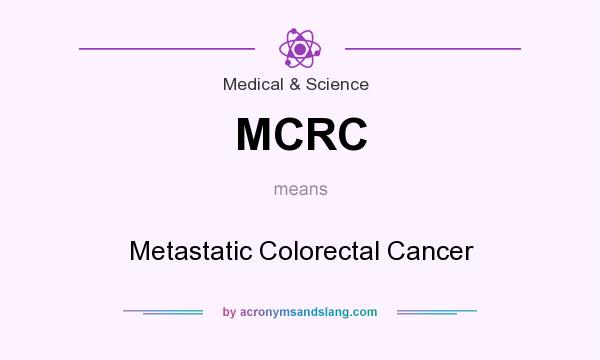 What does MCRC mean? It stands for Metastatic Colorectal Cancer