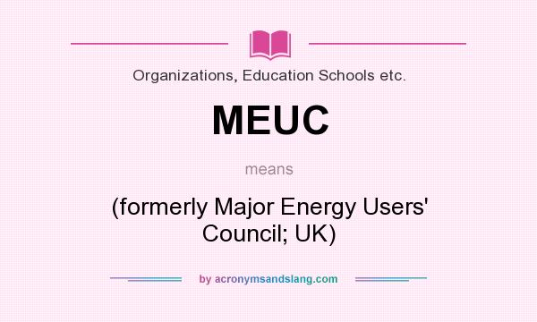 What does MEUC mean? It stands for (formerly Major Energy Users` Council; UK)