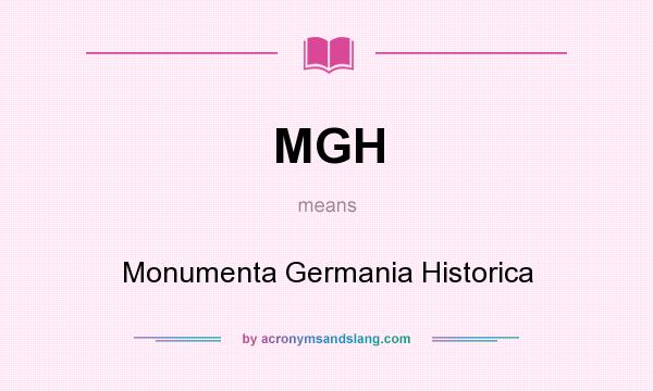 What does MGH mean? It stands for Monumenta Germania Historica