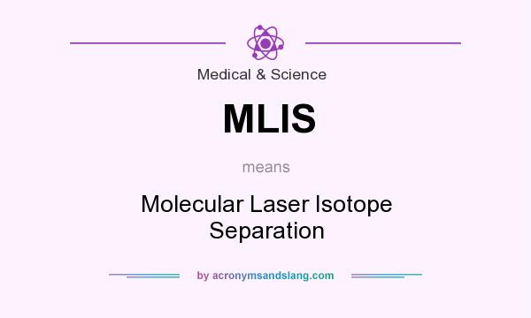 What does MLIS mean? It stands for Molecular Laser Isotope Separation