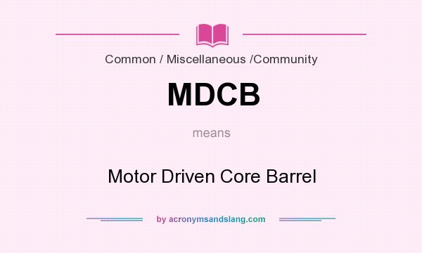 What does MDCB mean? It stands for Motor Driven Core Barrel
